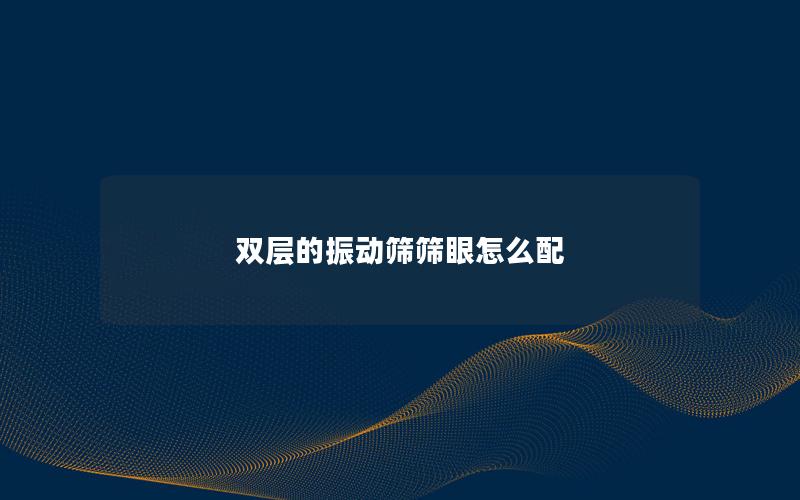 双层的振动筛筛眼怎么配