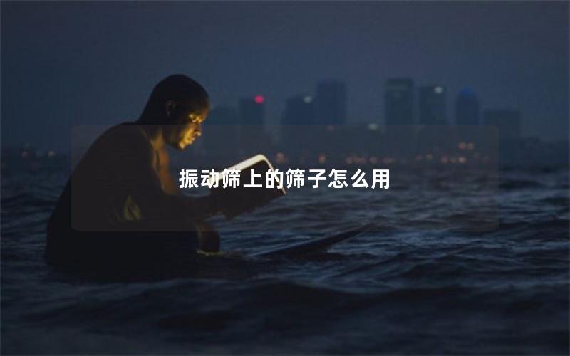 振动筛上的筛子怎么用