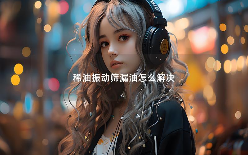 稀油振动筛漏油怎么解决