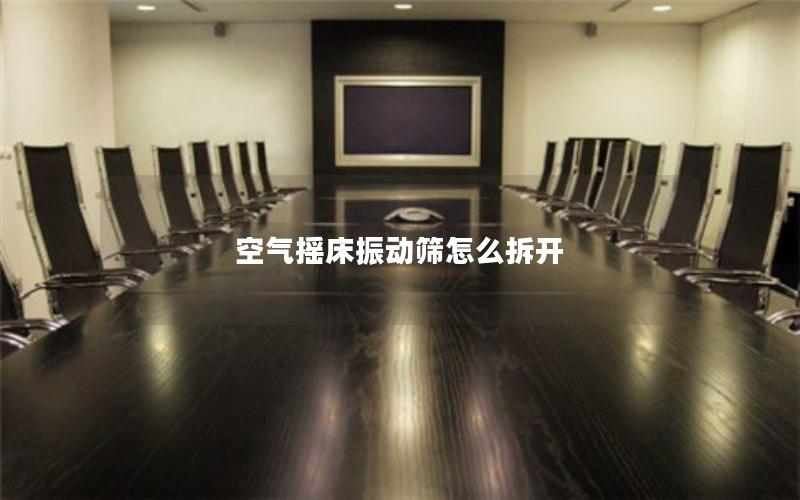 空气摇床振动筛怎么拆开