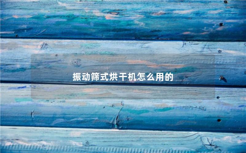 振动筛式烘干机怎么用的