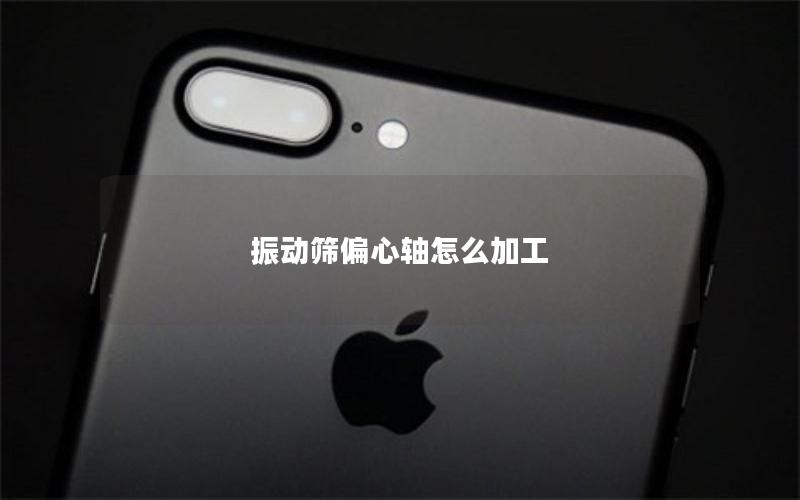 振动筛偏心轴怎么加工