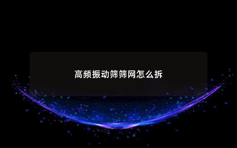 高频振动筛筛网怎么拆