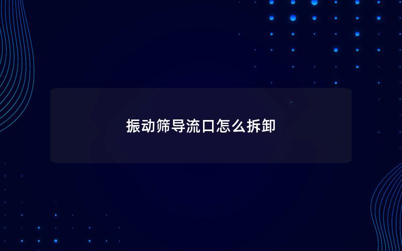 振动筛导流口怎么拆卸