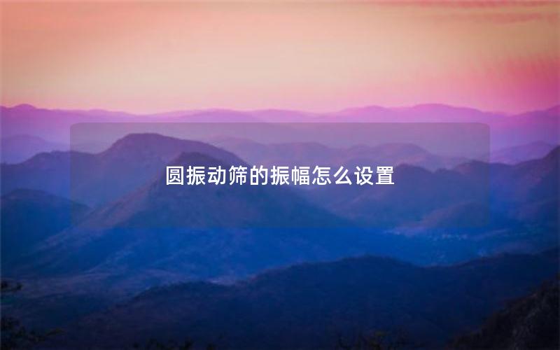 圆振动筛的振幅怎么设置