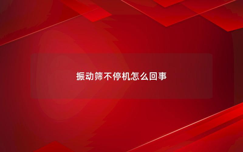 振动筛不停机怎么回事