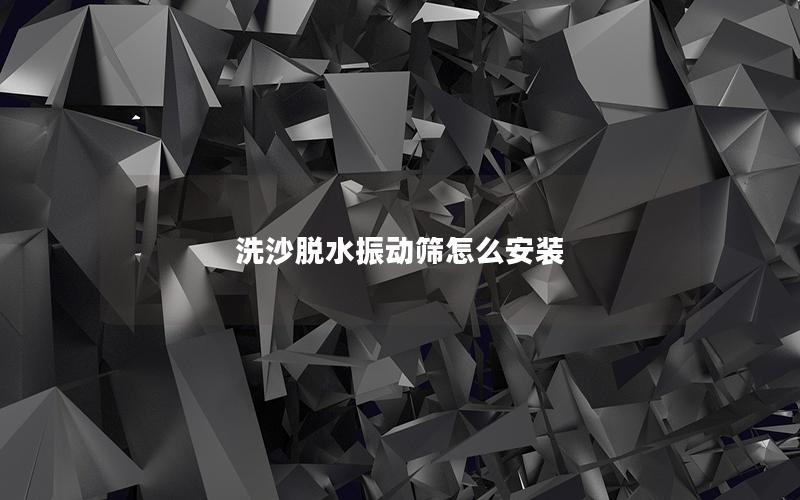 洗沙脱水振动筛怎么安装