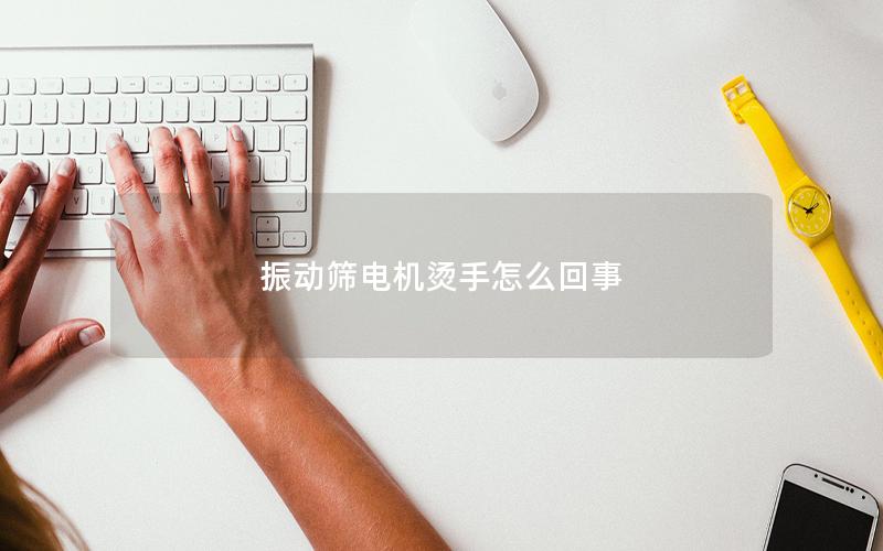 振动筛电机烫手怎么回事