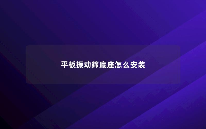 平板振动筛底座怎么安装