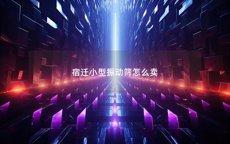 宿迁小型振动筛怎么卖 宿迁小型振动筛怎么卖