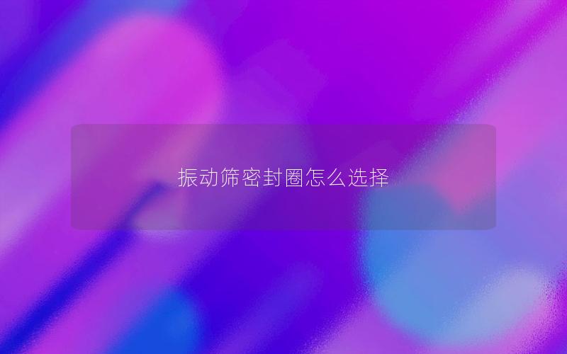 振动筛密封圈怎么选择