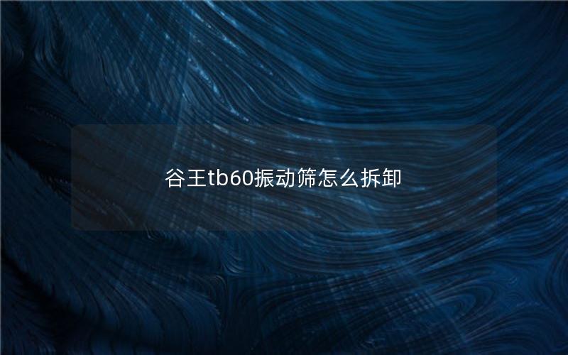 谷王tb60振动筛怎么拆卸
