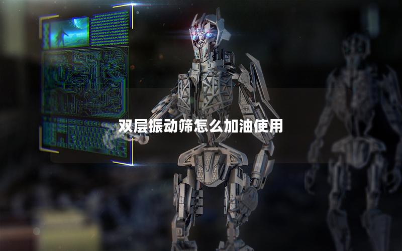 双层振动筛怎么加油使用 双层振动筛怎么加油使用