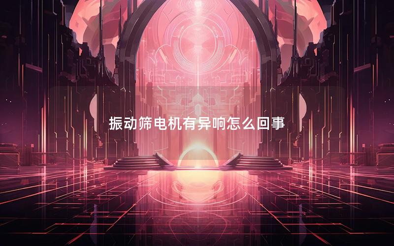 振动筛电机有异响怎么回事