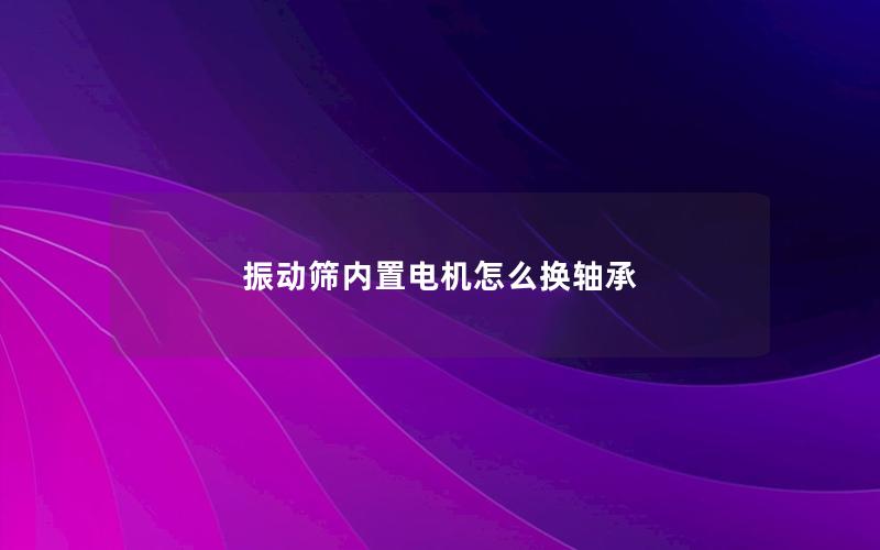 振动筛内置电机怎么换轴承