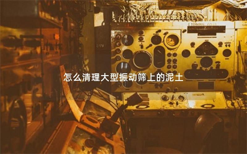 怎么清理大型振动筛上的泥土