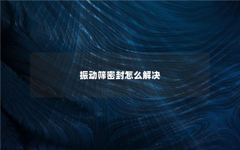 振动筛密封怎么解决