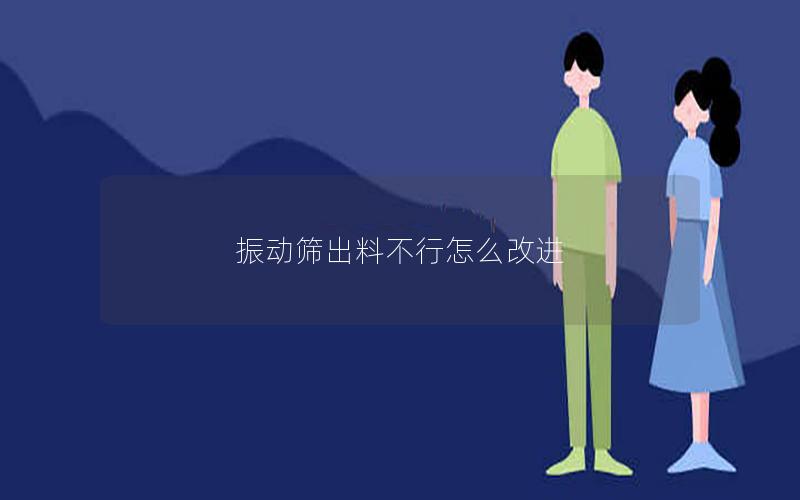 振动筛出料不行怎么改进