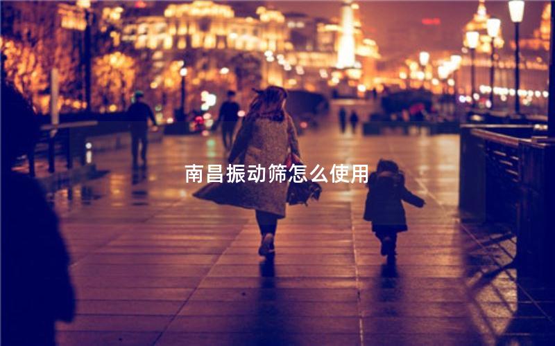 南昌振动筛怎么使用