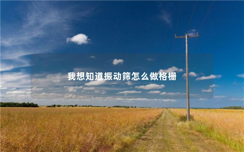 我想知道振动筛怎么做格栅