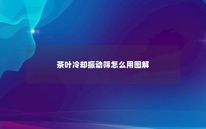 茶叶冷却振动筛怎么用图解