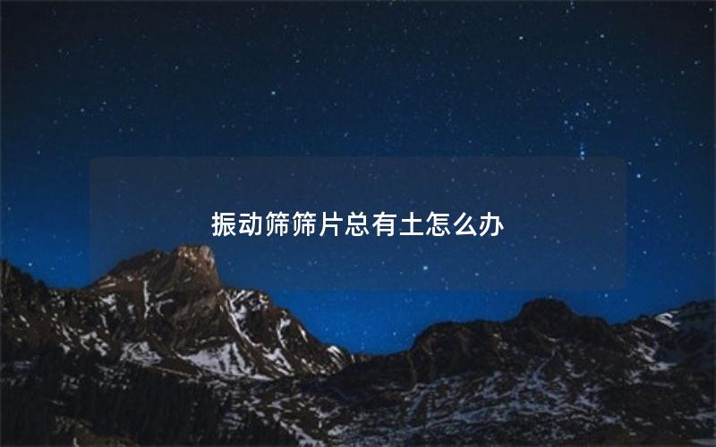 振动筛筛片总有土怎么办