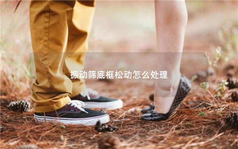 振动筛底框松动怎么处理