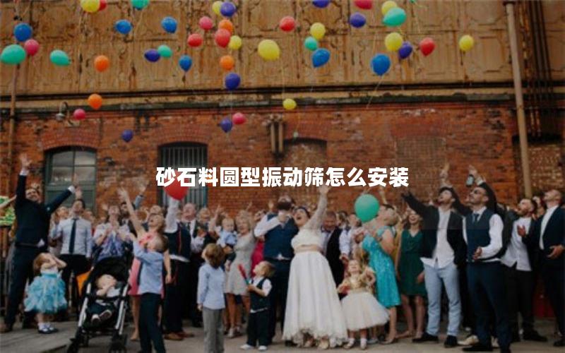 砂石料圆型振动筛怎么安装