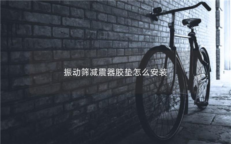 振动筛减震器胶垫怎么安装