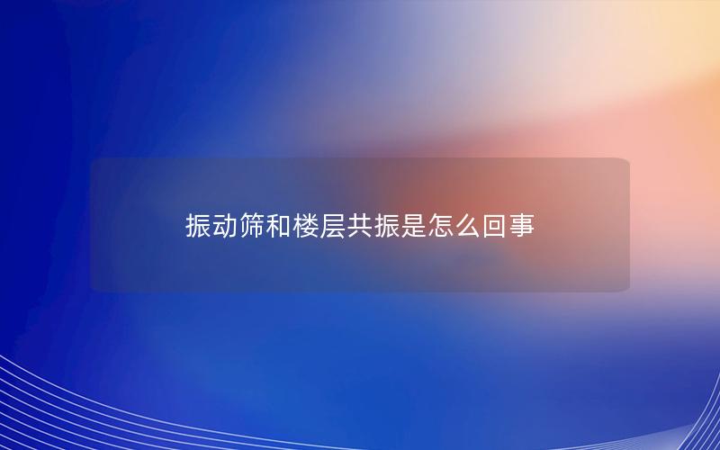 振动筛和楼层共振是怎么回事