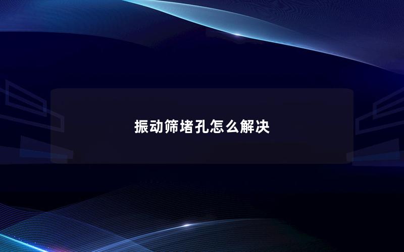 振动筛堵孔怎么解决