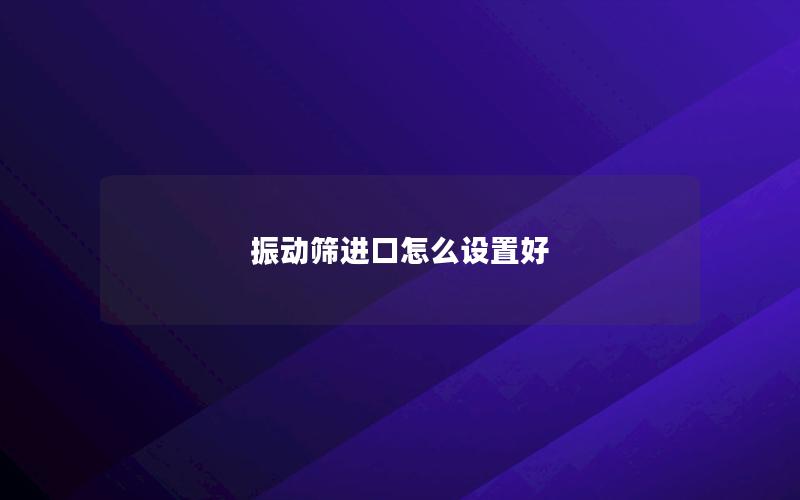 振动筛进口怎么设置好