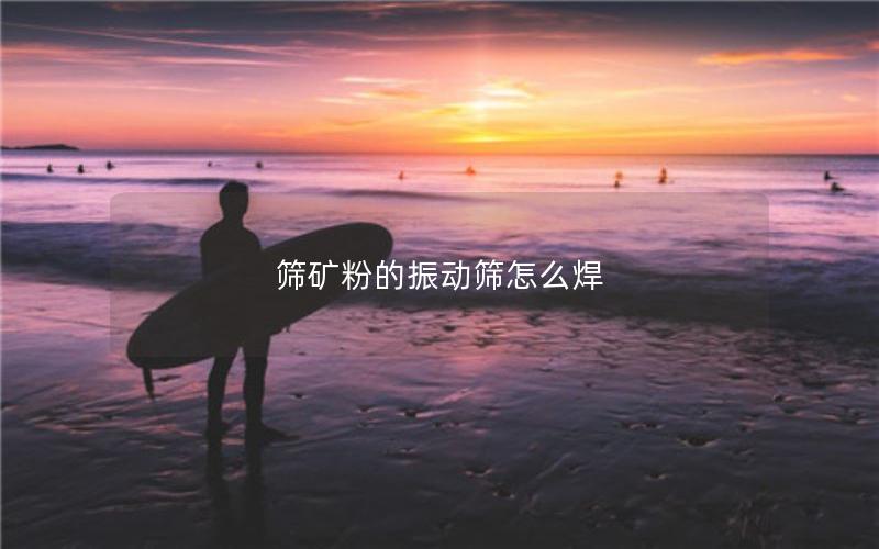 筛矿粉的振动筛怎么焊