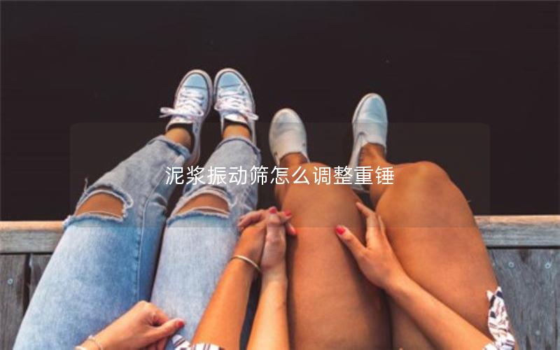 泥浆振动筛怎么调整重锤