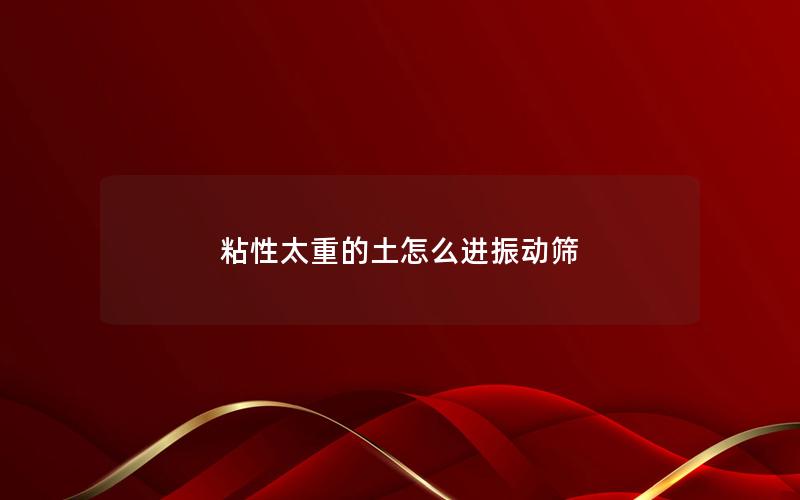 粘性太重的土怎么进振动筛