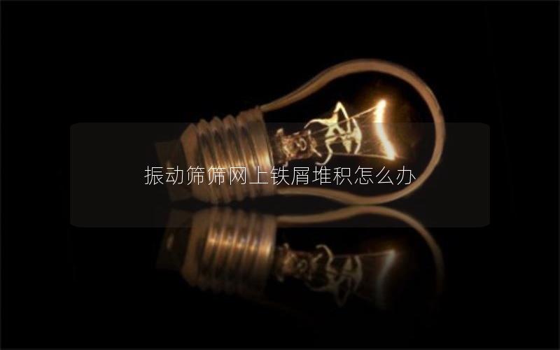 振动筛筛网上铁屑堆积怎么办