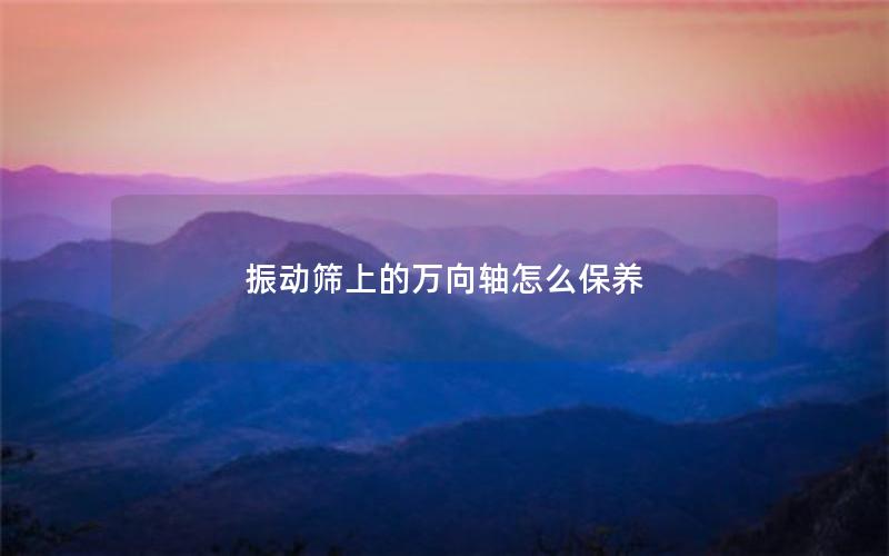 振动筛上的万向轴怎么保养