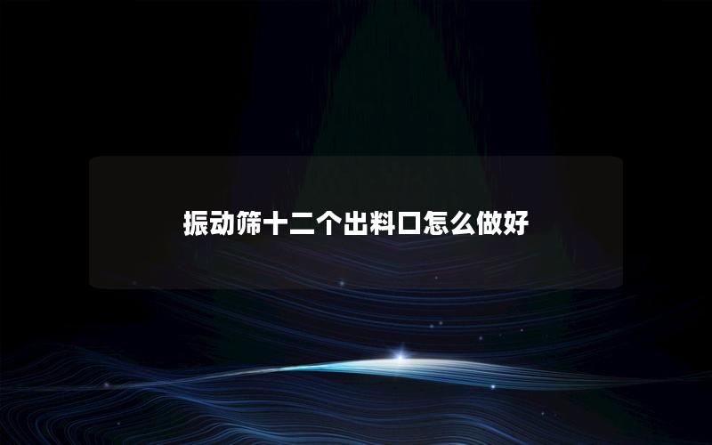 振动筛十二个出料口怎么做好