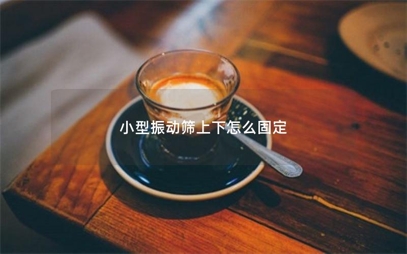 小型振动筛上下怎么固定