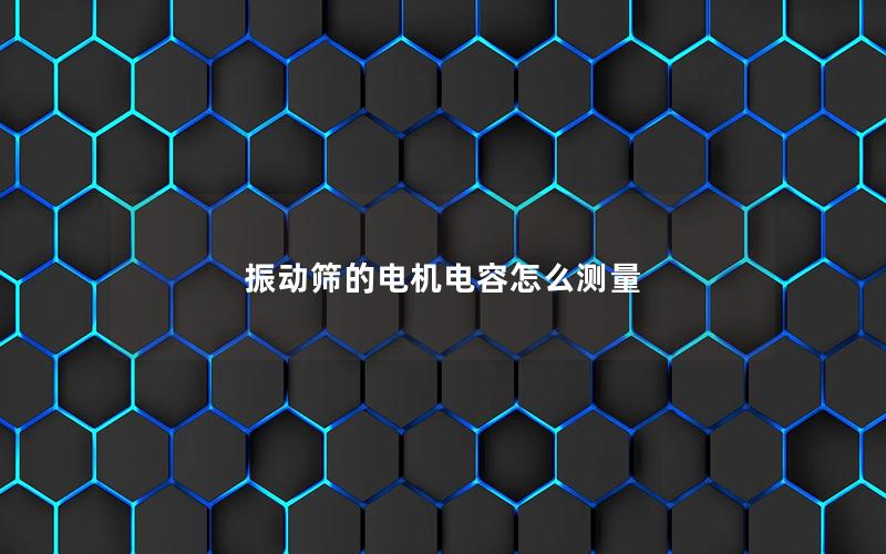 振动筛的电机电容怎么测量