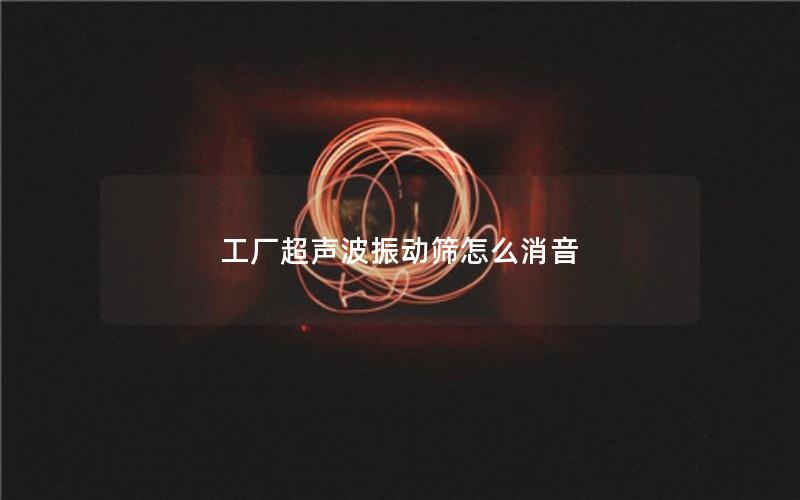 工厂超声波振动筛怎么消音