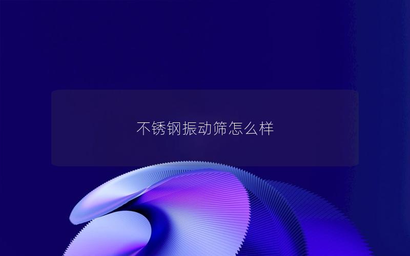 不锈钢振动筛怎么样 不锈钢振动筛怎么样