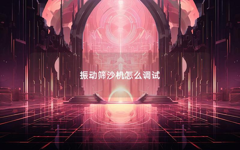 振动筛沙机怎么调试