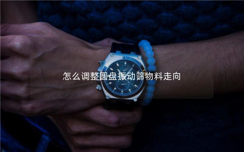 怎么调整圆盘振动筛物料走向
