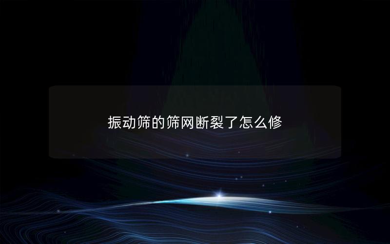 振动筛的筛网断裂了怎么修