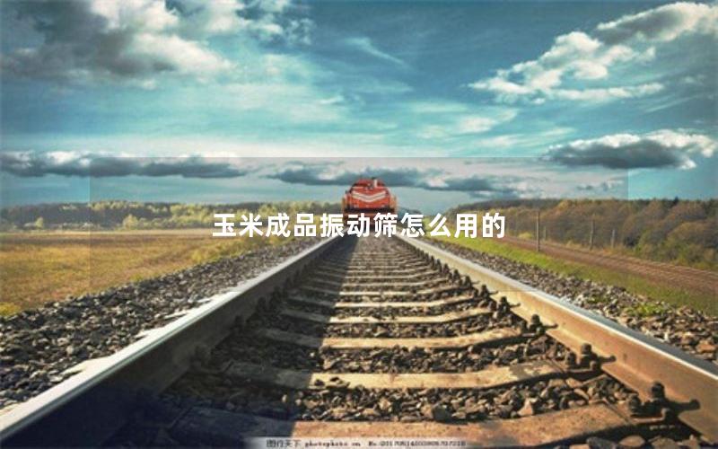 玉米成品振动筛怎么用的