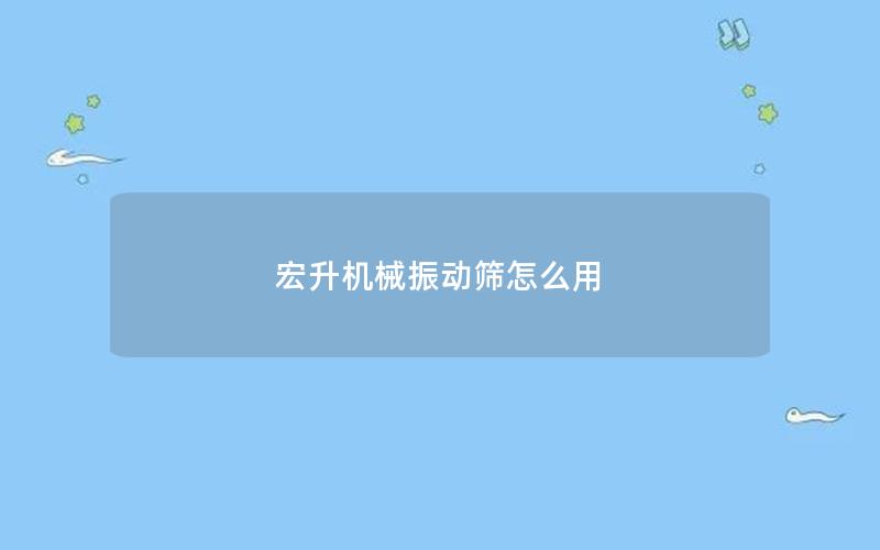 宏升机械振动筛怎么用