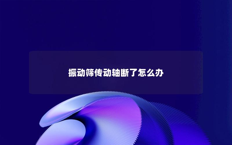 振动筛传动轴断了怎么办