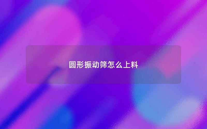 圆形振动筛怎么上料