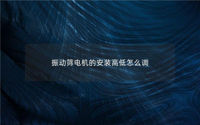 振动筛电机的安装高低怎么调